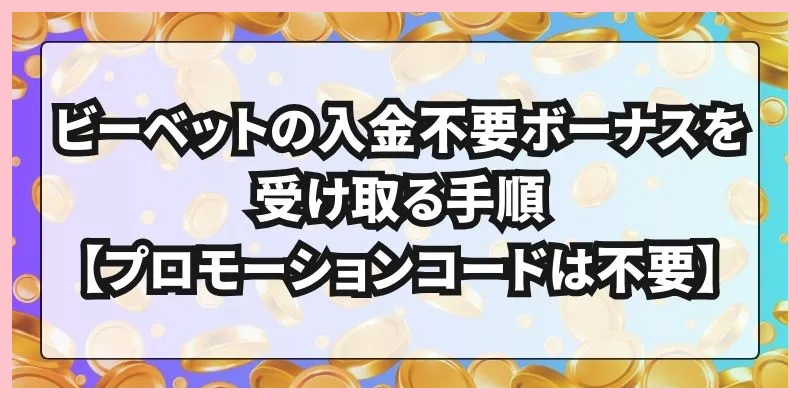 ビーベットの入金不要ボーナスを受け取る手順【プロモーションコードは不要】