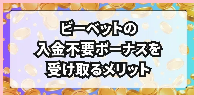 ビーベットの入金不要ボーナスを受け取るメリット