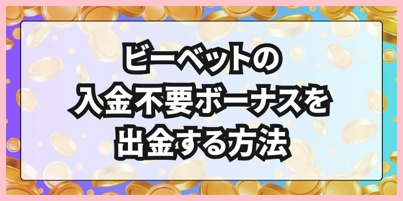 ビーベットの入金不要ボーナスを出金する方法