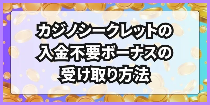 カジノシークレットの入金不要ボーナスの受け取り方法