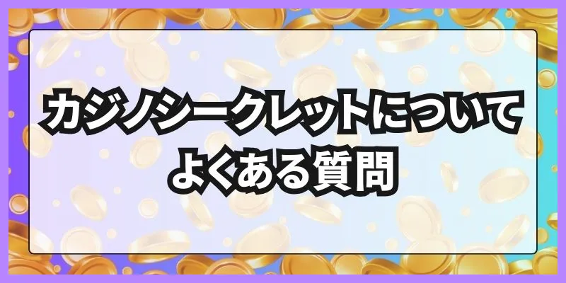 カジノシークレットについてよくある質問