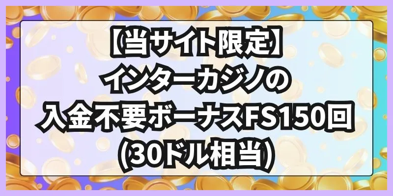 【当サイト限定】インターカジノの入金不要ボーナスFS150回(30ドル相当)