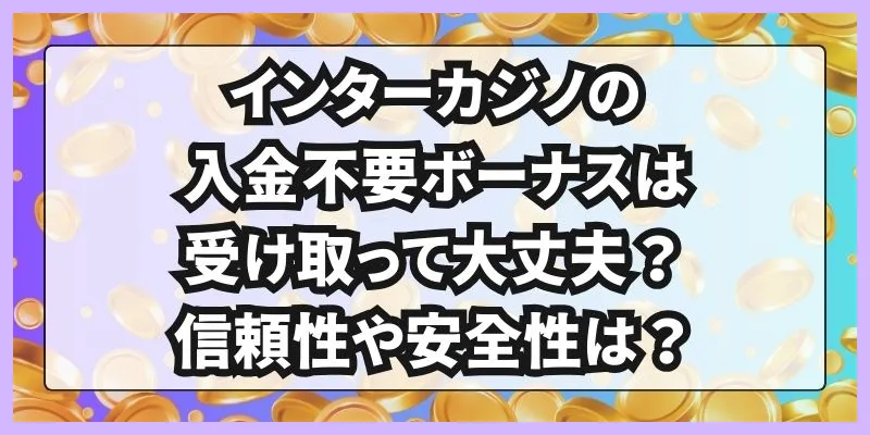 インターカジノの入金不要ボーナスは受け取って大丈夫？信頼性や安全性は？