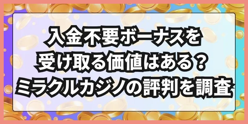 入金不要ボーナスを受け取る価値はある？ミラクルカジノの評判を調査