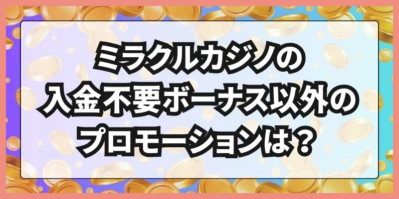 ミラクルカジノの入金不要ボーナス以外のプロモーションは？